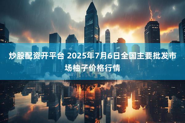 炒股配资开平台 2025年7月6日全国主要批发市场柚子价格行情
