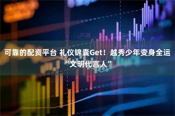 可靠的配资平台 礼仪锦囊Get!越秀少年变身全运“文明代言人”