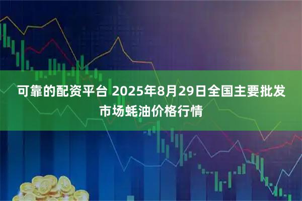 可靠的配资平台 2025年8月29日全国主要批发市场蚝油价格行情