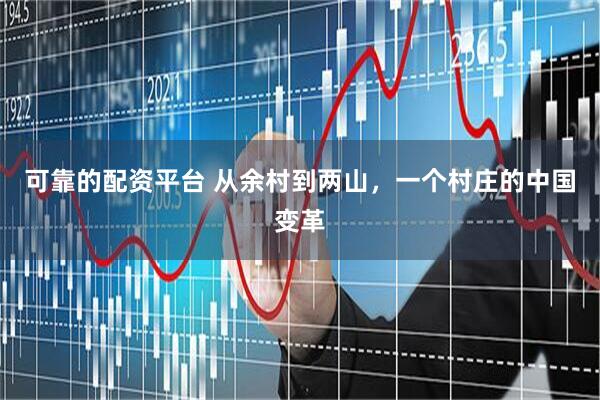 可靠的配资平台 从余村到两山,一个村庄的中国变革