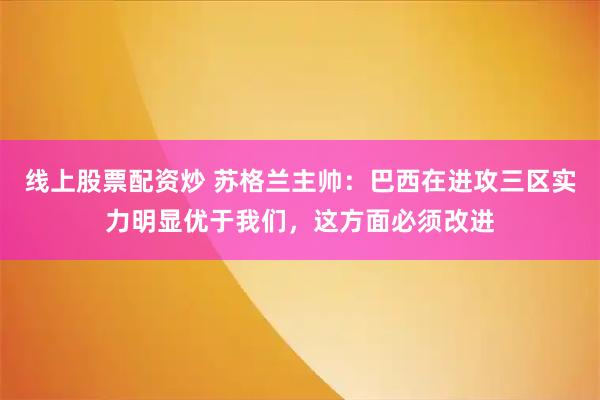 线上股票配资炒 苏格兰主帅：巴西在进攻三区实力明显优于我们，这方面必须改进